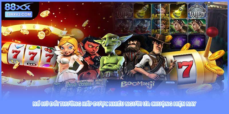 Nổ hũ đổi thưởng hấp được nhiều người ưa chuộng hiện nay