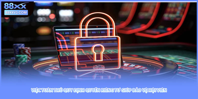 Việc tuân thủ quy định quyền riêng tư giúp bảo vệ hội viên